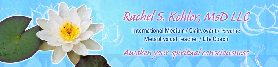 Rachel S. Kohler, LLC, International Medium, Clairvoyant, Psychic, Metaphysical Teacher, Life Coach: Awaken your spiritual conciousness.